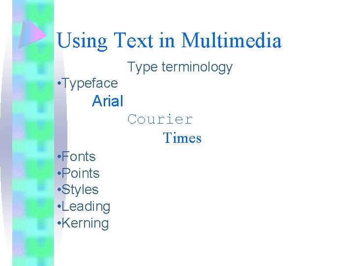 Using Text in Multimedia Type terminology • Typeface Arial Courier Times • Fonts •