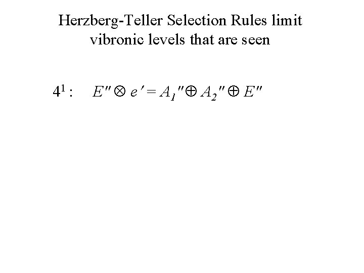 Herzberg-Teller Selection Rules limit vibronic levels that are seen 41 : E″ e =