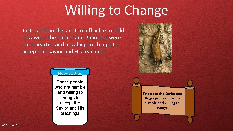 Willing to Change Just as old bottles are too inflexible to hold new wine,