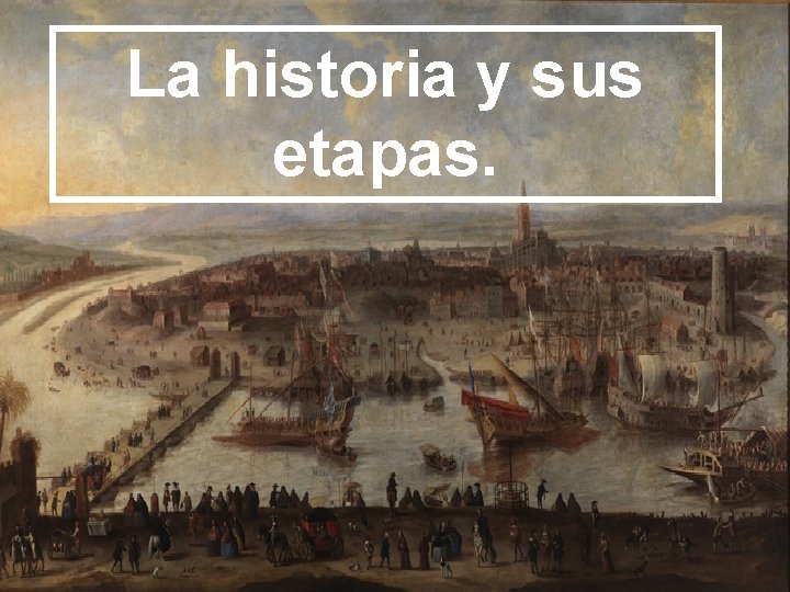 La historia y sus etapas. 