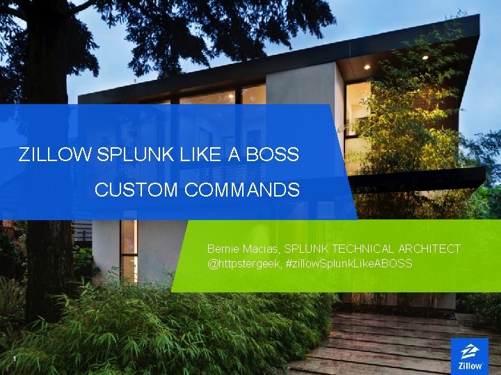 ZILLOW SPLUNK LIKE A BOSS CUSTOM COMMANDS Bernie Macias, SPLUNK TECHNICAL ARCHITECT @httpstergeek, #zillow.