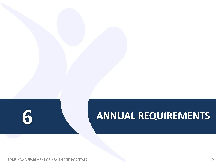 6 LOUISIANA DEPARTMENT OF HEALTH AND HOSPITALS ANNUAL REQUIREMENTS 19 