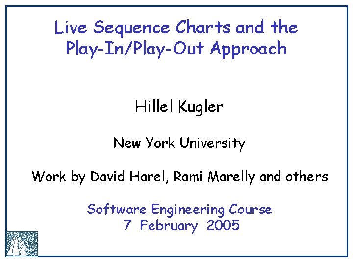 Live Sequence Charts and the Play-In/Play-Out Approach Hillel Kugler New York University Work by