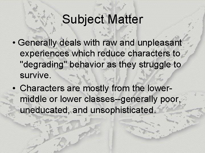 Subject Matter • Generally deals with raw and unpleasant experiences which reduce characters to