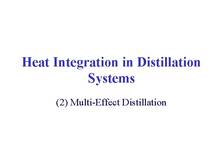 Heat Integration in Distillation Systems (2) Multi-Effect Distillation Heat Integration in Distillation Systems (2) Multi-Effect Distillation