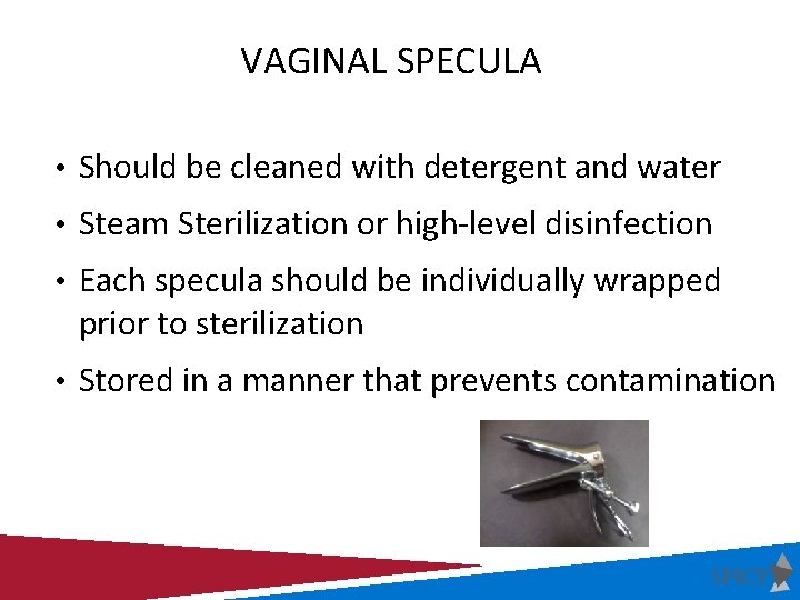 VAGINAL SPECULA • Should be cleaned with detergent and water • Steam Sterilization or