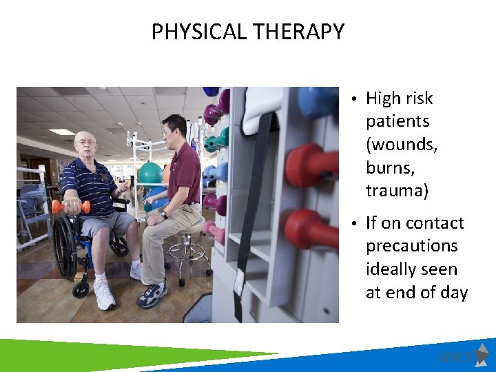 PHYSICAL THERAPY • High risk patients (wounds, burns, trauma) • If on contact precautions
