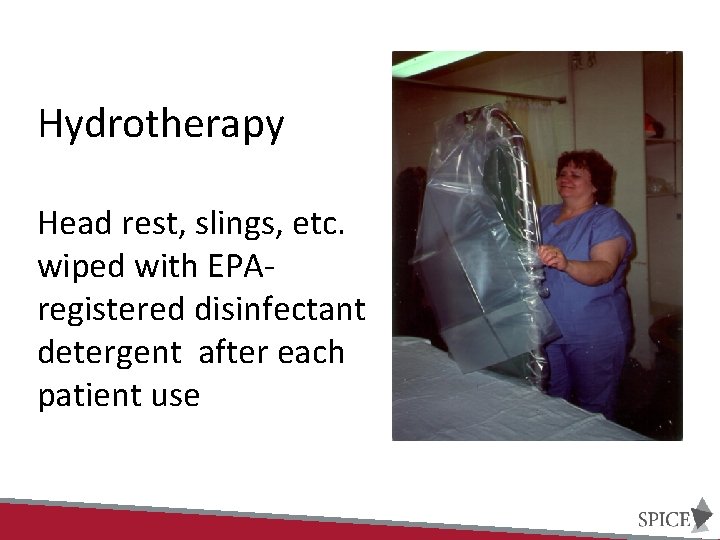 Hydrotherapy Head rest, slings, etc. wiped with EPAregistered disinfectant detergent after each patient use