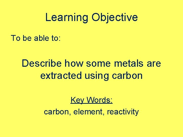 Learning Objective To be able to: Describe how some metals are extracted using carbon