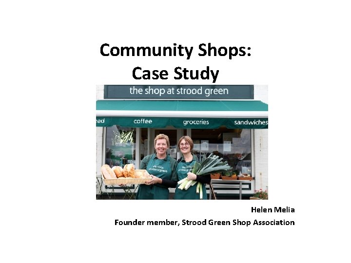 Community Shops: Case Study Helen Melia Founder member, Strood Green Shop Association 