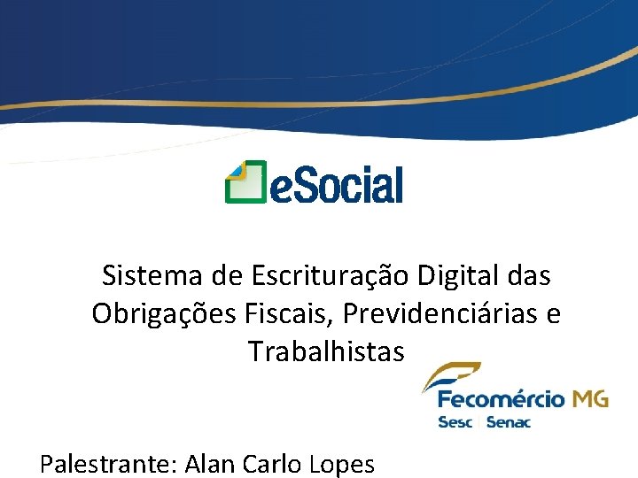 Sistema de Escrituração Digital das Obrigações Fiscais, Previdenciárias e Trabalhistas Palestrante: Alan Carlo Lopes