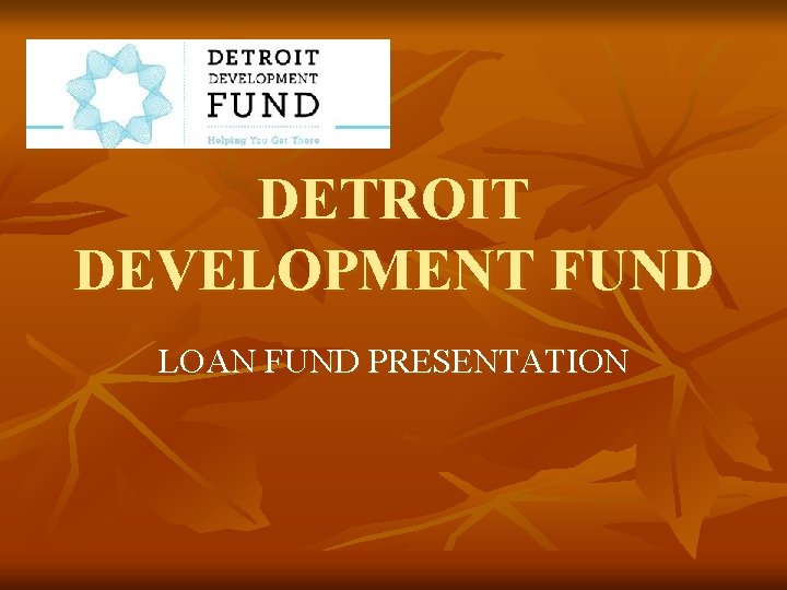 DETROIT DEVELOPMENT FUND LOAN FUND PRESENTATION 