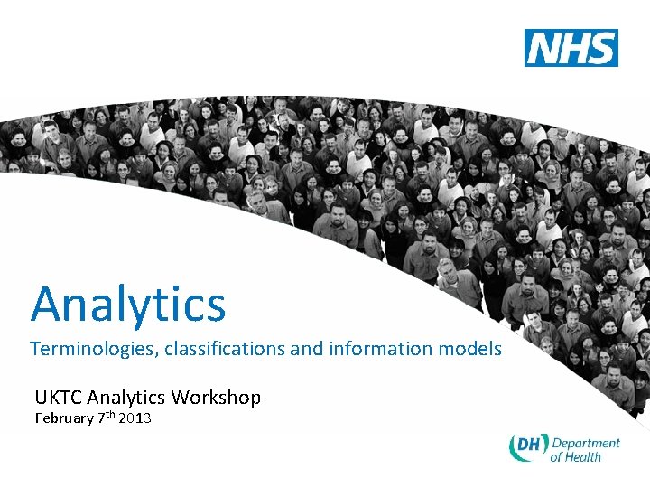 Analytics Terminologies, classifications and information models UKTC Analytics Workshop February 7 th 2013 