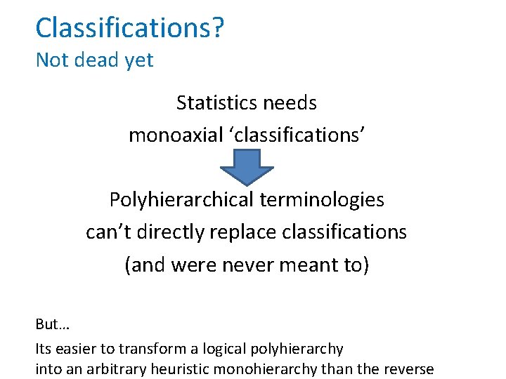 Classifications? Not dead yet Statistics needs monoaxial ‘classifications’ Polyhierarchical terminologies can’t directly replace classifications