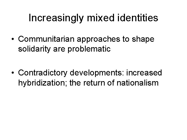 Increasingly mixed identities • Communitarian approaches to shape solidarity are problematic • Contradictory developments: