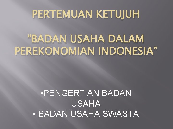 PERTEMUAN KETUJUH “BADAN USAHA DALAM PEREKONOMIAN INDONESIA” • PENGERTIAN BADAN USAHA • BADAN USAHA