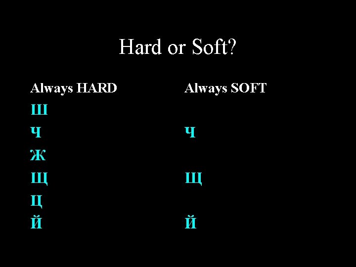 Hard or Soft? Always HARD Ш Ч Ж Щ Ц Й Always SOFT Ч