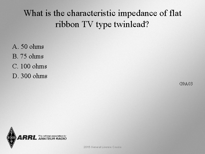 What is the characteristic impedance of flat ribbon TV type twinlead? A. 50 ohms