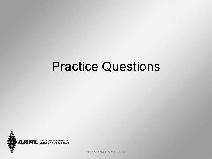 Practice Questions 2015 General License Course 
