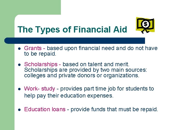 The Types of Financial Aid l Grants - based upon financial need and do