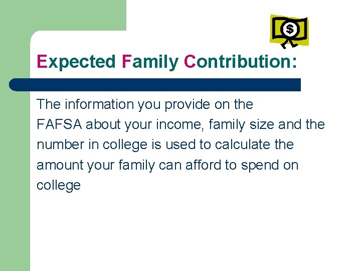 Expected Family Contribution: The information you provide on the FAFSA about your income, family