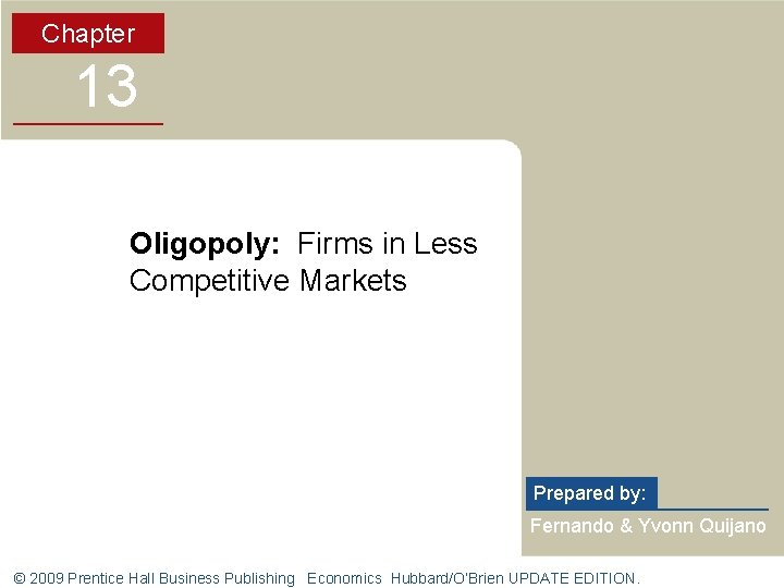 Chapter 13 Oligopoly: Firms in Less Competitive Markets Prepared by: Fernando & Yvonn Quijano