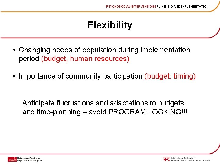 PSYCHOSOCIAL INTERVENTIONS PLANNING AND IMPLEMENTATION Flexibility • Changing needs of population during implementation period