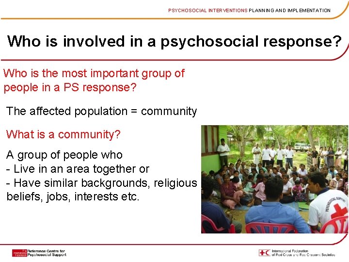 PSYCHOSOCIAL INTERVENTIONS PLANNING AND IMPLEMENTATION Who is involved in a psychosocial response? Who is