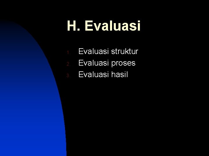 H. Evaluasi 1. 2. 3. Evaluasi struktur Evaluasi proses Evaluasi hasil 
