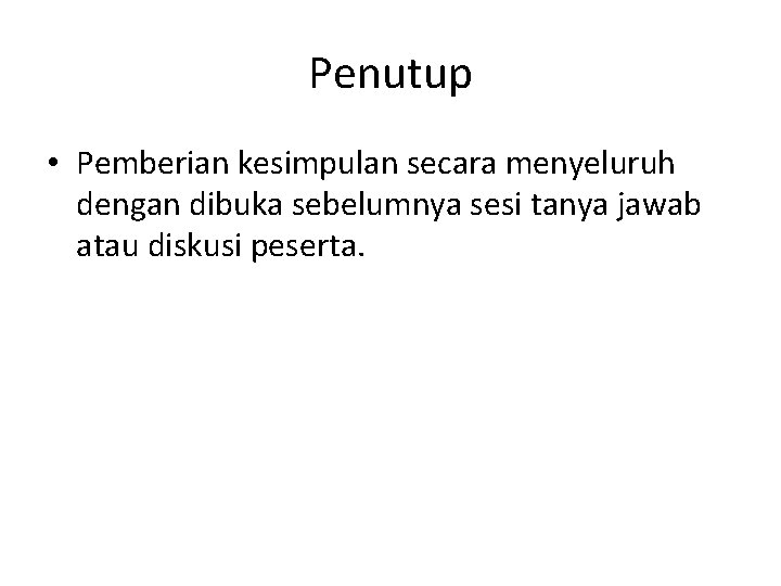 Penutup • Pemberian kesimpulan secara menyeluruh dengan dibuka sebelumnya sesi tanya jawab atau diskusi