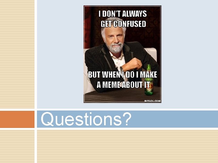 Questions? Questions?