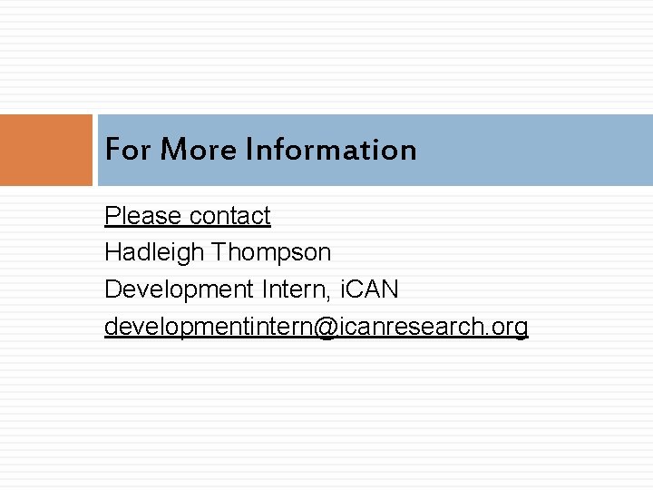 For More Information Please contact Hadleigh Thompson Development Intern, i. CAN developmentintern@icanresearch. org For More Information Please contact Hadleigh Thompson Development Intern, i. CAN developmentintern@icanresearch. org