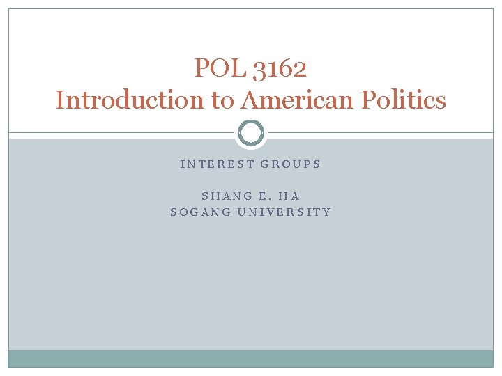 POL 3162 Introduction to American Politics INTEREST GROUPS SHANG E. HA SOGANG UNIVERSITY 