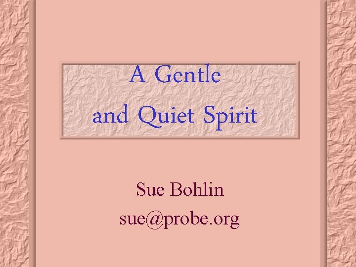 A Gentle and Quiet Spirit Sue Bohlin sue@probe. org 