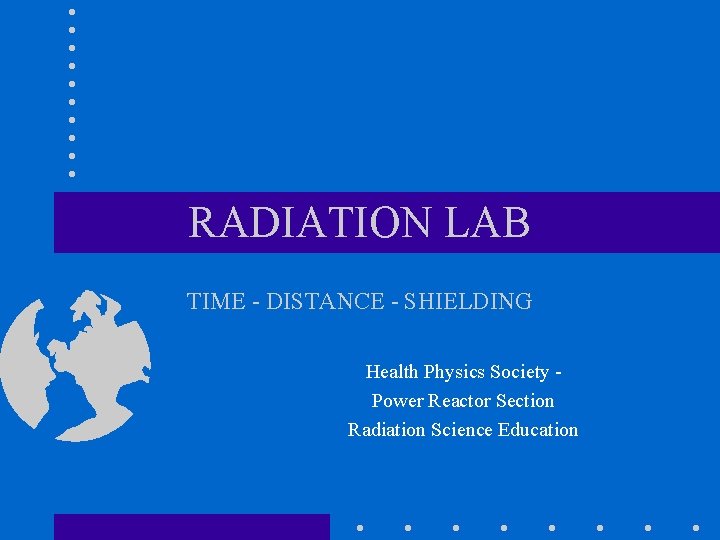RADIATION LAB TIME - DISTANCE - SHIELDING Health Physics Society Power Reactor Section Radiation