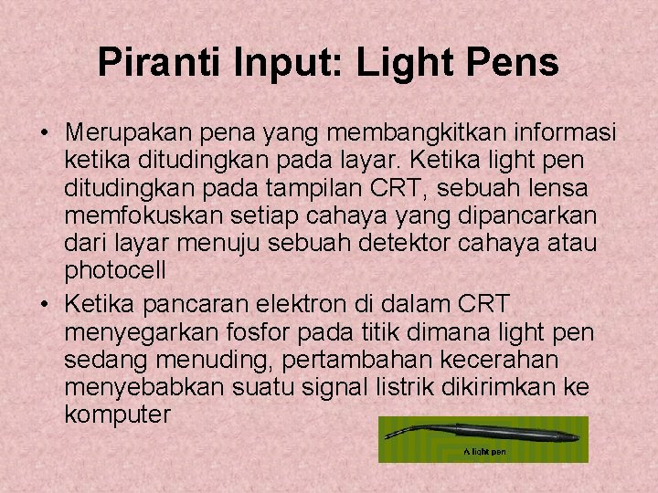 Piranti Input: Light Pens • Merupakan pena yang membangkitkan informasi ketika ditudingkan pada layar.