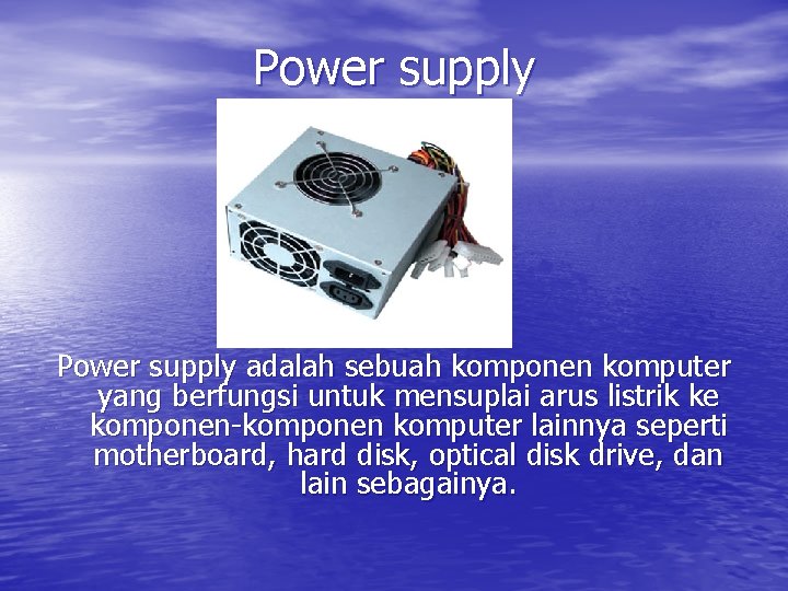 Power supply adalah sebuah komponen komputer yang berfungsi untuk mensuplai arus listrik ke komponen-komponen