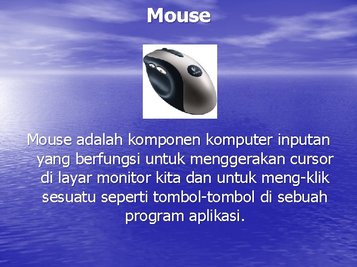 Mouse adalah komponen komputer inputan yang berfungsi untuk menggerakan cursor di layar monitor kita