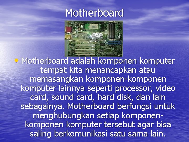 Motherboard • Motherboard adalah komponen komputer tempat kita menancapkan atau memasangkan komponen-komponen komputer lainnya
