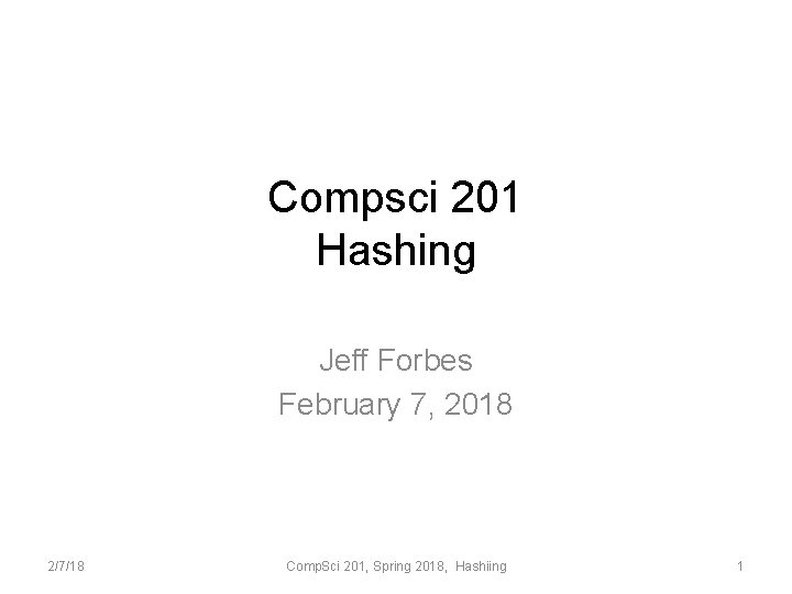 Compsci 201 Hashing Jeff Forbes February 7, 2018 2/7/18 Comp. Sci 201, Spring 2018,