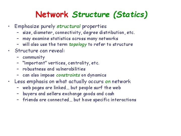 Network Structure (Statics) • Emphasize purely structural properties – size, diameter, connectivity, degree distribution,