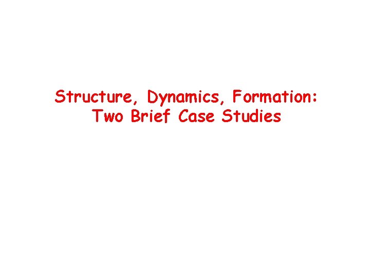 Structure, Dynamics, Formation: Two Brief Case Studies 