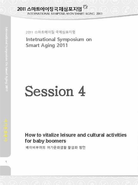 International Symposium On Smart Aging 2011 스마트에이징 국제심포지엄 Intetnational Symposium on Smart Aging 2011