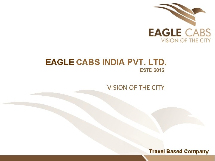 EAGLE CABS INDIA PVT. LTD. ESTD 2012 VISION OF THE CITY Travel Based Company