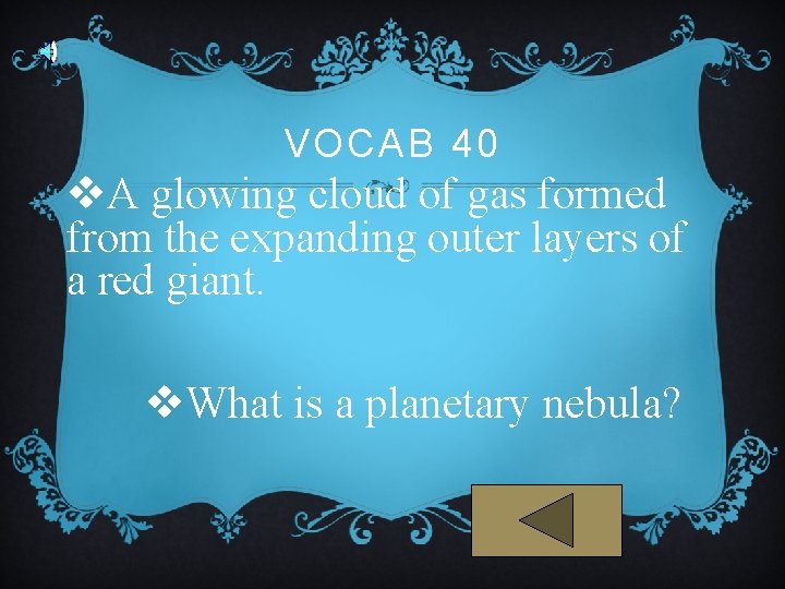 VOCAB 40 v. A glowing cloud of gas formed from the expanding outer layers