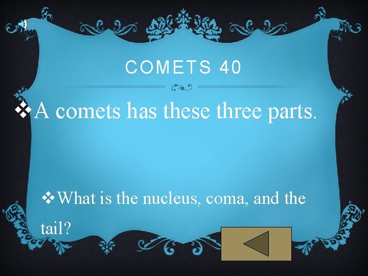 COMETS 40 v. A comets has these three parts. v. What is the nucleus,