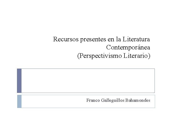 Recursos presentes en la Literatura Contemporánea (Perspectivismo Literario) Franco Galleguillos Bahamondes 