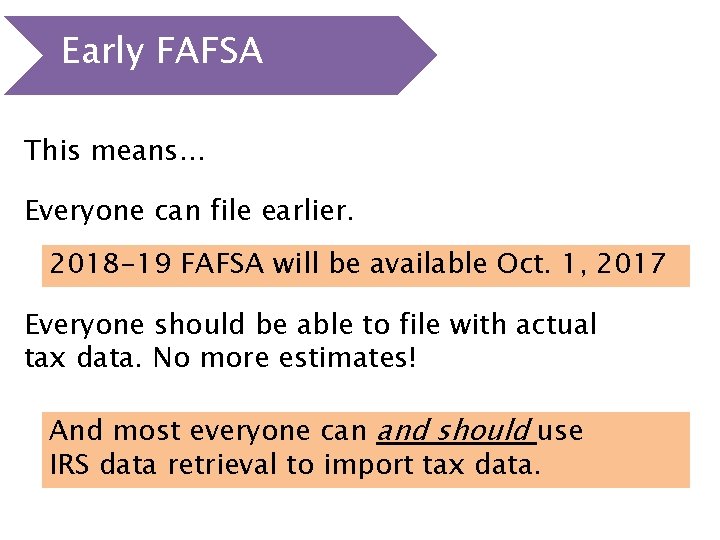 Early FAFSA This means… Everyone can file earlier. 2018 -19 FAFSA will be available