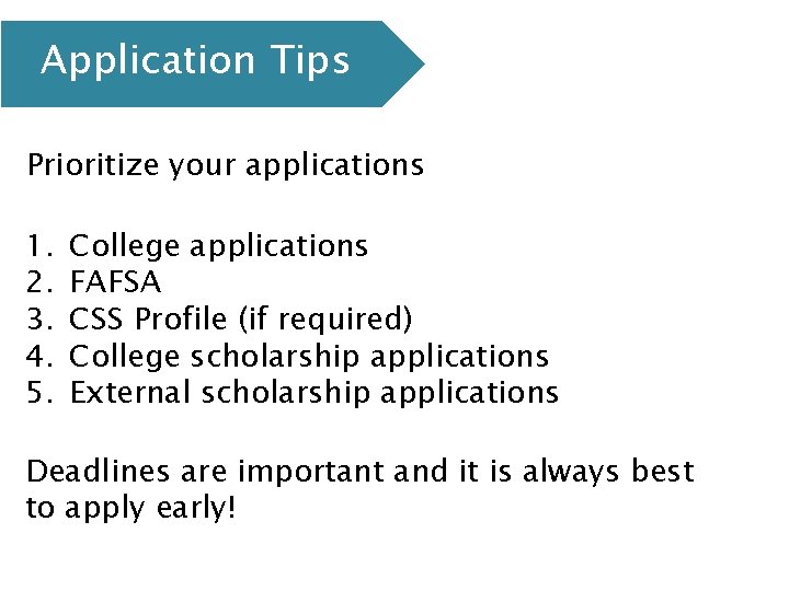 Application Tips Prioritize your applications 1. 2. 3. 4. 5. College applications FAFSA CSS