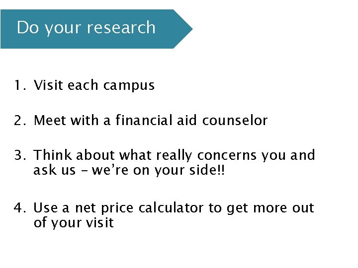 Do your research 1. Visit each campus 2. Meet with a financial aid counselor